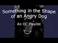 Something in the Shape of an Angry Dog An OC Playlist