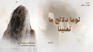 لوما دلالج ما تعنينا طابت خواطرنا وغنينا      زفة لوما دلالج       جديد    النسخه كامله دندنها