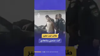 طالب لبن غفير أنت عنصري وكاهاني 