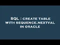 SQL create table with sequence nextval in oracle
