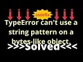 Resolving TypeError can t use a string pattern on a bytes-like object