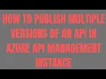 How to Publish Multiple Versions of an API in Azure API Management Instance