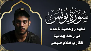 سورة يونس بصوت إسلام صبحي تلاوة تهز القلوب وتريح النفوس 