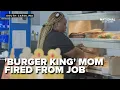 No appreciation no nothing Viral Burger King mom fired from job