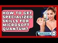 How To Get Specialized Skills For Microsoft Quantum - Quantum Tech Explained