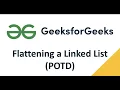 Flattening a Linked List POTD Updated - see pinned comment Geeksforgeeks