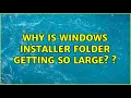 Why is Windows installer Folder getting so large s 2 Solutions