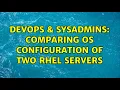 DevOps SysAdmins Comparing OS configuration of two RHEL servers 5 Solutions