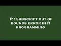 R subscript out of bounds error in R programming