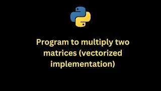 Python Program to multiply two matrices vectorized implementation
