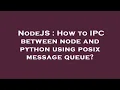 NodeJS How to IPC between node and python using posix message queue
