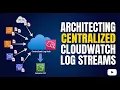 Architecting Centralized CloudWatch Log Streams
