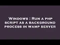 Windows Run a php script as a background process in wamp server