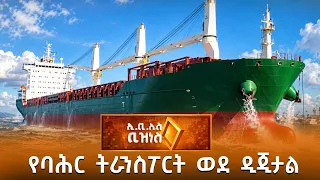 አዲሱ የባሕር ትራንስፖርት አሰራርና የሁነት መረጃዎች /EBS Business
