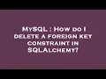 MySQL How do I delete a foreign key constraint in SQLAlchemy