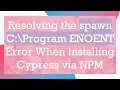 Resolving the spawn C Program ENOENT Error When Installing Cypress via NPM