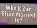 Who is Zac Efron married to