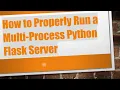 How to Properly Run a Multi-Process Python Flask Server