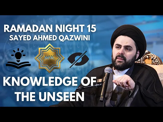 Knowledge of the Unseen - Sayed Ahmed Qazwini | Ramadan 2025 - Night 15