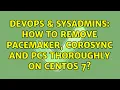 DevOps SysAdmins How to remove pacemaker corosync and pcs thoroughly on CentOS 7