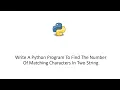 Write A Python Program To Find The Number Of Matching Characters In Two String