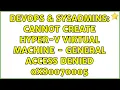 DevOps SysAdmins Cannot create Hyper-V Virtual Machine - General Access Denied 0x80070005