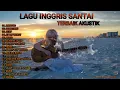 Download Lagu Lagu Inngris Akustik Terbaru || LAgu Barat Santai Terbaik Enak DiDengar Saat Santai, Lagu Terpopuler