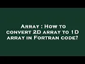 Array How to convert 2D array to 1D array in Fortran code