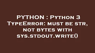 PYTHON Python 3 TypeError must be str not bytes with sys stdout write