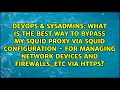What is the best way to bypass my squid proxy via squid configuration - for managing network