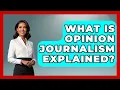What Is Opinion Journalism Explained - Journalism Explained