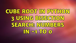 Cube root in Python 3 using Bisection Search Numbers in - 1 to 0