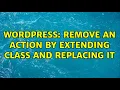 Wordpress Remove an action by extending class and replacing it 2 Solutions