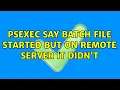 Psexec say batch file started but on remote server it didn t
