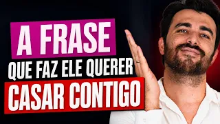 A FRASE QUE FAZ ELE QUERER CASAR CONTIGO NA HORA