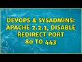 DevOps SysAdmins Apache 2 2 3 DISABLE redirect port 80 to 443