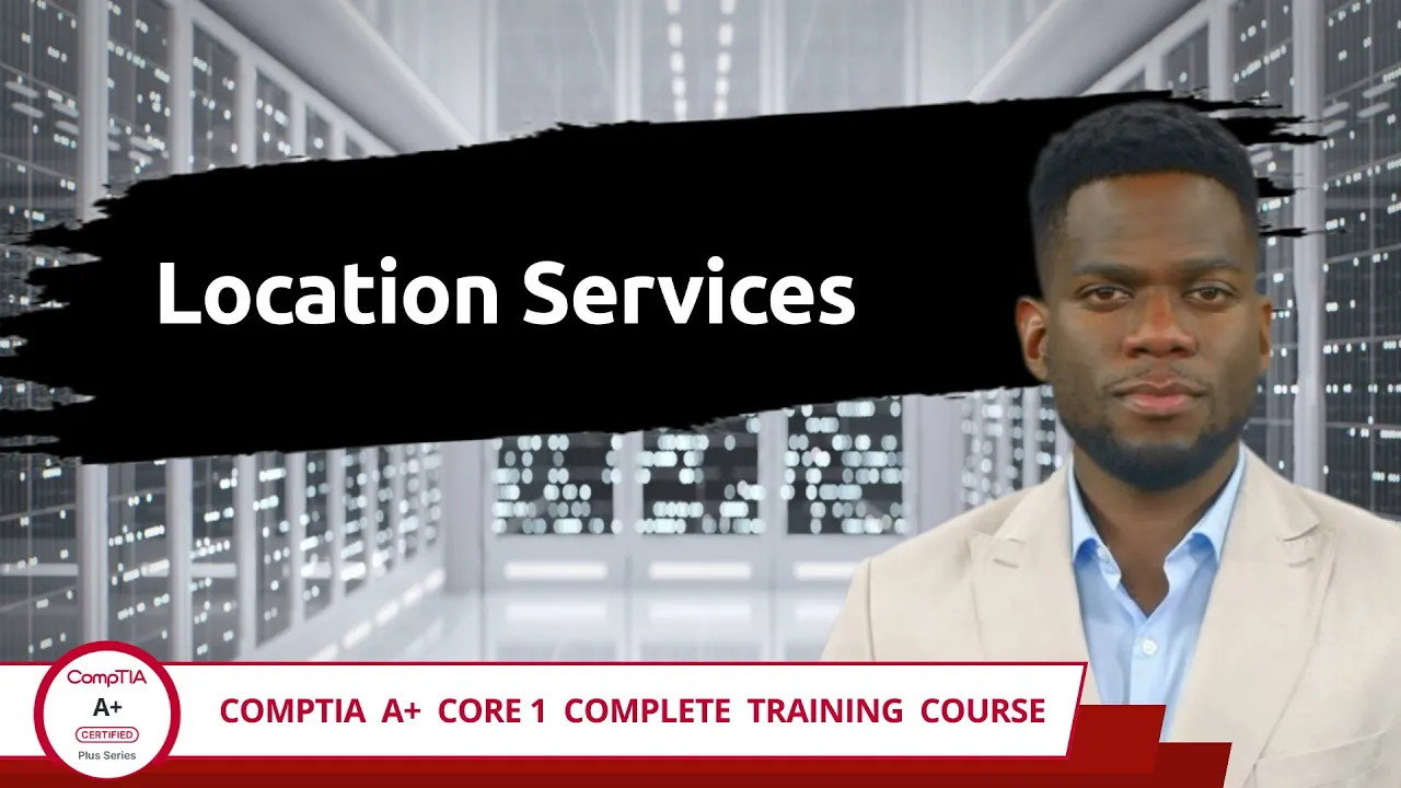 CompTIA A+ Core 1 (220-1201) | Location Services | Exam Objective 1.3 | Course Training Video