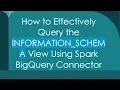 How to Effectively Query the INFORMATION - SCHEMA View Using Spark BigQuery Connector