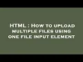 HTML How to upload multiple files using one file input element