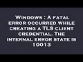 Windows A fatal error occurred while creating a TLS client credential The internal error state is