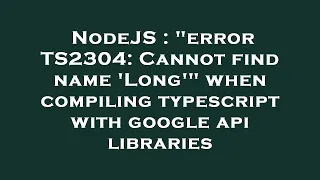 NodeJS error TS2304 Cannot find name Long when compiling typescript with google api libraries