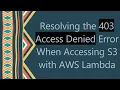 Resolving the 403 Access Denied Error When Accessing S3 with AWS Lambda