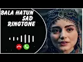 Kurulus Osman Sad Ringtone,Bala Hatun Ringtone, Osman Sad Ringtone,Ertugrul Ghazi Ringtone