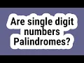 Are single digit numbers Palindromes