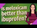 Is meloxicam better than ibuprofen