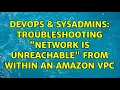 DevOps SysAdmins Troubleshooting Network is unreachable from within an Amazon VPC