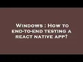 Windows How to end-to-end testing a react native app