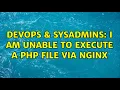 DevOps SysAdmins I am unable to execute a PHP file via NGiNX 2 Solutions