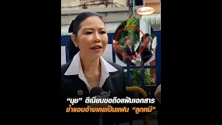 "นุช" ตีเนียนขอถือแฟ้มเอกสาร ซ้ำแอบอ้างเคยเป็นแฟน "ลูกหมี"