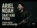 Download Lagu Ariel Noah ' SAAT KAU PERGI 'Cover rock dark alternative🎶